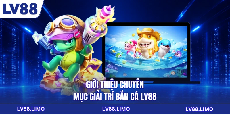 Giới thiệu chuyên mục giải trí bắn cá LV88