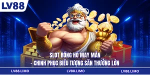 Slot Rồng Hổ May Mắn - Chinh Phục Biểu Tượng Săn Thưởng Lớn