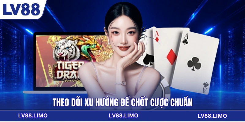 Theo dõi xu hướng để chốt cược chuẩn